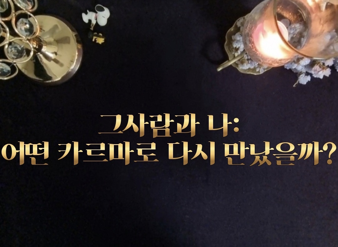 타로라포 🙏그사람과 나:어떤 카르마로 다시 만났나?(3600자~)