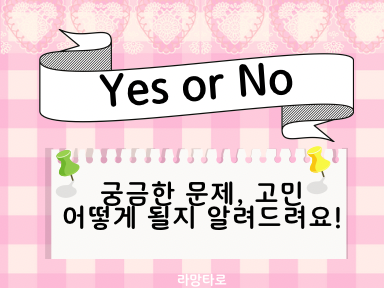 라망타로 Yes or No 💘확실하게 알려드려요! 내가 예상한 대로 흘러갈 지 말 지 👼 똑부러지게 알려드립니다(1카드)