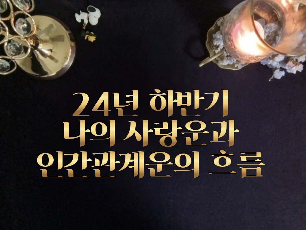 타로라포 24년 하반기 나의 사랑운과 인간관계운의 흐름(3500자 ~)🤔❤️
